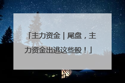 主力资金｜尾盘，主力资金出逃这些股！