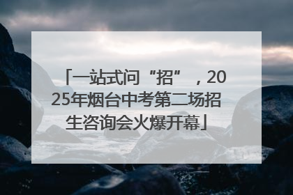 一站式问“招”，2025年烟台中考第二场招生咨询会火爆开幕