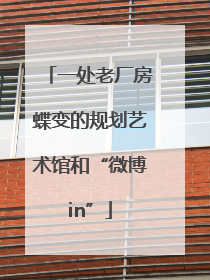 一处老厂房蝶变的规划艺术馆和“微博in”