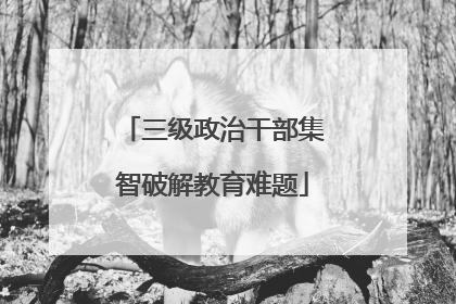 三级政治干部集智破解教育难题