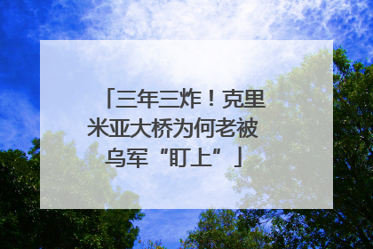 三年三炸！克里米亚大桥为何老被乌军“盯上”