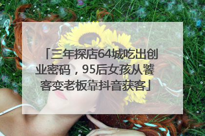 三年探店64城吃出创业密码，95后女孩从饕客变老板靠抖音获客