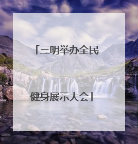 三明举办全民健身展示大会