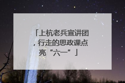 上杭老兵宣讲团，行走的思政课点亮“六一”