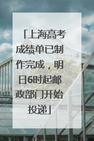 上海高考成绩单已制作完成，明日6时起邮政部门开始投递