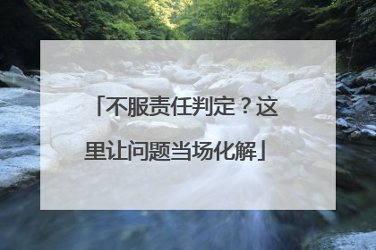 不服责任判定？这里让问题当场化解