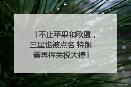不止苹果和欧盟，三星也被点名 特朗普再挥关税大棒