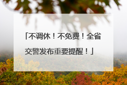 不调休！不免费！全省交警发布重要提醒！