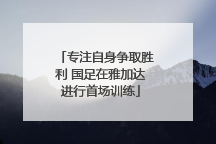 专注自身争取胜利 国足在雅加达进行首场训练