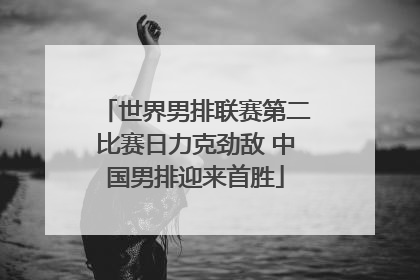世界男排联赛第二比赛日力克劲敌 中国男排迎来首胜