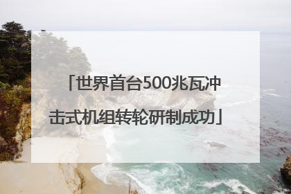 世界首台500兆瓦冲击式机组转轮研制成功