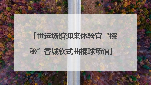 世运场馆迎来体验官“探秘”香城软式曲棍球场馆