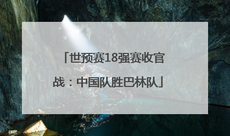 世预赛18强赛收官战：中国队胜巴林队