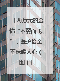 两万元的金饰“不翼而飞”，医护拾金不昧暖人心（图）