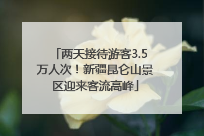 两天接待游客3.5万人次！新疆昆仑山景区迎来客流高峰
