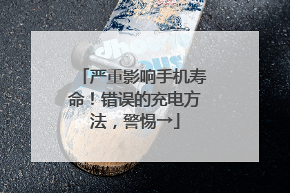 严重影响手机寿命！错误的充电方法，警惕→