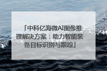中科亿海微AI图像推理解决方案：助力智能装备目标识别与跟踪