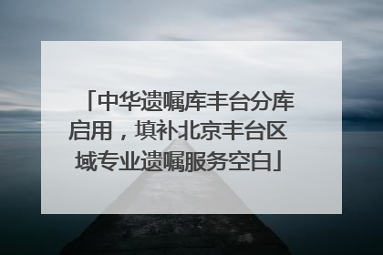 中华遗嘱库丰台分库启用，填补北京丰台区域专业遗嘱服务空白