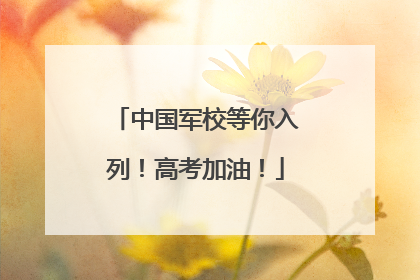 中国军校等你入列！高考加油！