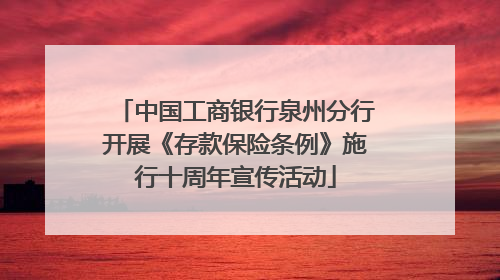 中国工商银行泉州分行开展《存款保险条例》施行十周年宣传活动