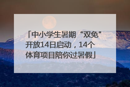 中小学生暑期“双免”开放14日启动，14个体育项目陪你过暑假