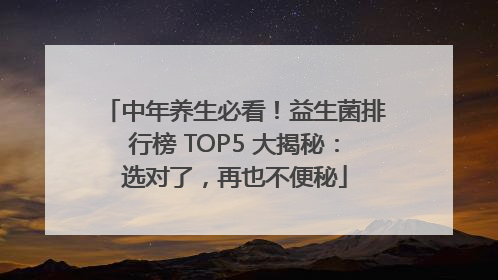 中年养生必看！益生菌排行榜 TOP5 大揭秘：选对了，再也不便秘