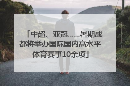 中超、亚冠……暑期成都将举办国际国内高水平体育赛事10余项