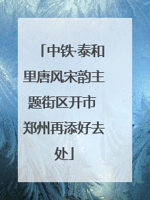 中铁·泰和里唐风宋韵主题街区开市 郑州再添好去处