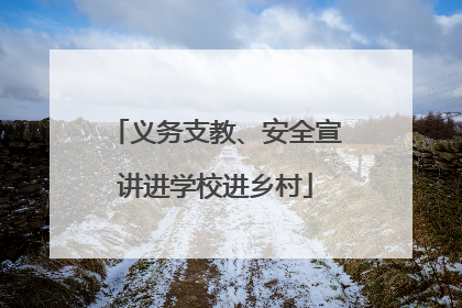 义务支教、安全宣讲进学校进乡村