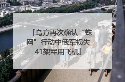 乌方再次确认“蛛网”行动中俄军损失41架军用飞机
