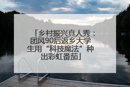 乡村振兴真人秀：团风90后返乡大学生用“科技魔法”种出彩虹番茄