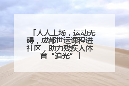 人人上场，运动无碍，成都世运课程进社区，助力残疾人体育“追光”