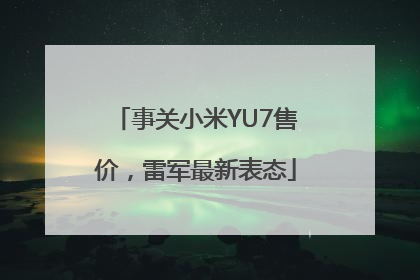 事关小米YU7售价，雷军最新表态