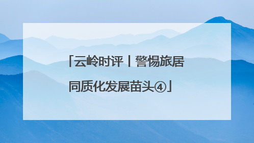 云岭时评丨警惕旅居同质化发展苗头④
