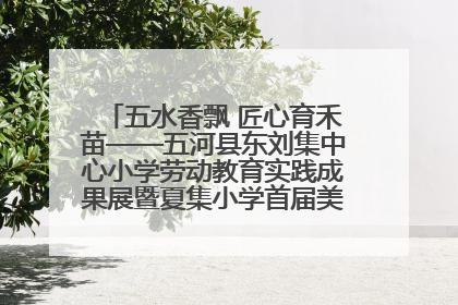 五水香飘 匠心育禾苗——五河县东刘集中心小学劳动教育实践成果展暨夏集小学首届美食节盛大举行