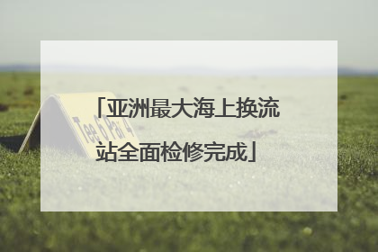 亚洲最大海上换流站全面检修完成