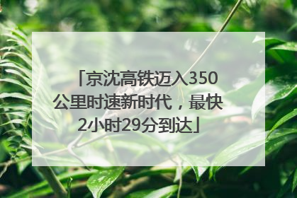 京沈高铁迈入350公里时速新时代，最快2小时29分到达