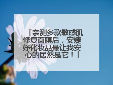 亲测多款敏感肌修复面膜后，安婕妤化妆品最让我安心的居然是它！