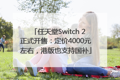 任天堂Switch 2正式开售：定价4000元左右，港版也支持国补
