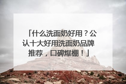 什么洗面奶好用？公认十大好用洗面奶品牌推荐，口碑爆棚！