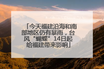 今天福建沿海和南部地区仍有暴雨，台风“蝴蝶”14日起给福建带来影响