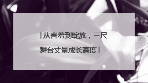 从害羞到绽放，三尺舞台丈量成长高度
