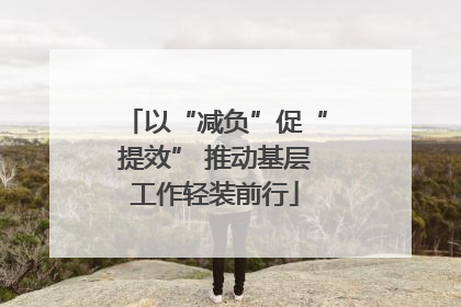 以“减负”促“提效” 推动基层工作轻装前行