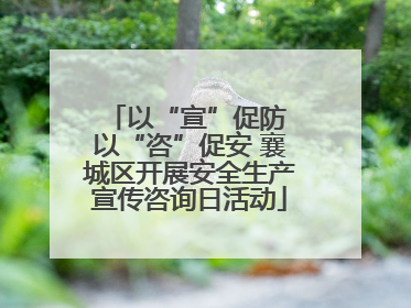 以“宣”促防 以“咨”促安 襄城区开展安全生产宣传咨询日活动