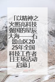 以精神之火照亮科技强国的星辰大海——石景山区2025年全国科技工作者日主场活动启幕