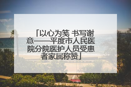 以心为笺 书写谢意——平度市人民医院分院医护人员受患者家属称赞