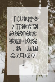 以拖待变？菲律宾副总统弹劾案被退回众院，新一届国会7月成立