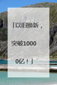 以旧换新，突破10000亿！