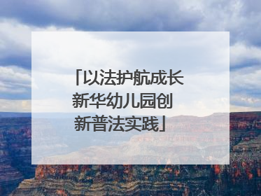 以法护航成长 新华幼儿园创新普法实践