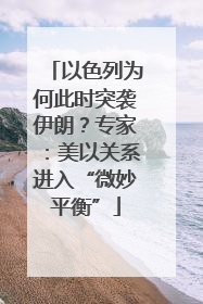 以色列为何此时突袭伊朗？专家：美以关系进入“微妙平衡”